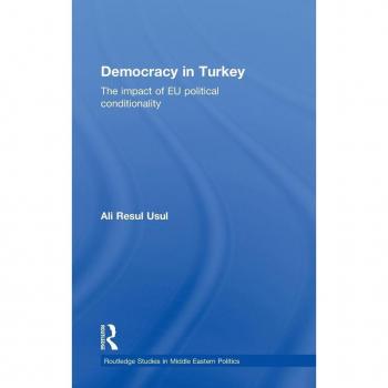 Democracy in Turkey: The Impact of EU Political Conditionality (Routledge Studies in Middle Eastern Politics, 25, Band 25)