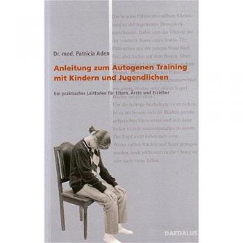 Anleitung zum Autogenen Training mit Kindern und Jugendlichen: Ein praktischer Leitfaden für Eltern, Ärzte und Erzieher