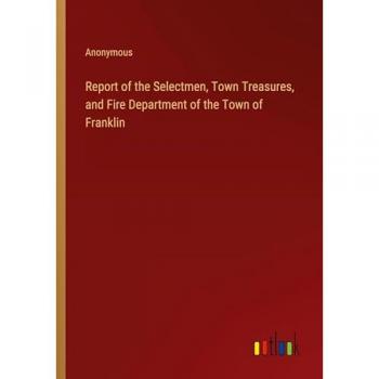 Report of the Selectmen Town Treasures and Fire Department of the Town of Franklin