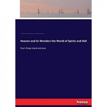 Heaven and its Wonders the World of Spirits and Hell: from things heard and seen