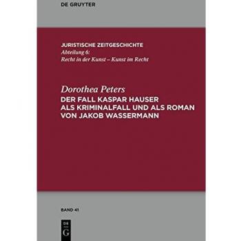 Dorothea Peters Der Fall Kaspar Hauser Als Kriminalfall Und Als Roman Von Jakob Wassermann (Juristische Zeitgeschichte / Abteilung 6, Band 41)