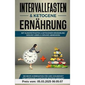 Intervallfasten & ketogene Ernährung: Mit Kurzzeitfasten & ketogener Ernährung gesund Leben & gesund abnehmen