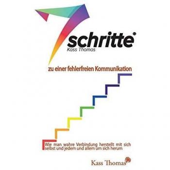 7 Schritte zu einer fehlerfreien Kommunikation: Wie man wahre Verbindung herstellt mit sich selbst und jedem und allem um sich herum