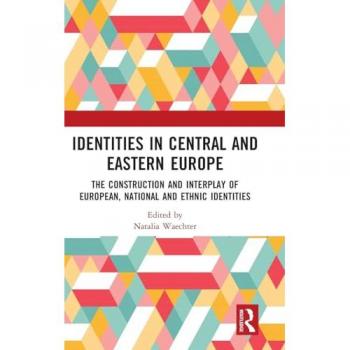 Identities in Central and Eastern Europe: The Construction and Interplay of European, National and Ethnic Identities