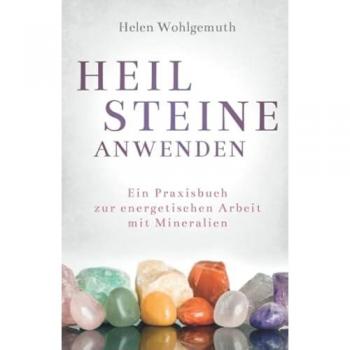 Heilsteine anwenden: Ein Praxisbuch zur energetischen Arbeit mit Mineralien