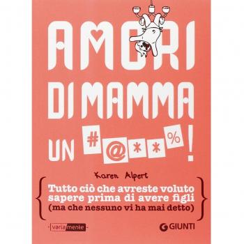 Amori di mamma un #@**%!: Tutto ciò che avreste voluto sapere prima di avere figli (ma che nessuno vi ha mai detto)