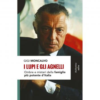 Gigi Moncalvo I Lupi E Gli Agnelli. Ombre E Misteri Della Famiglia Più Potente D'Italia