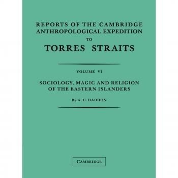 Reports of the Cambridge Anthropological Expedition to Torres Straits: Volume VI Sociology, Magic and Religion of he Eastern Islanders: Volume 6, Sociology, Magic and Religion of the Eastern Islanders