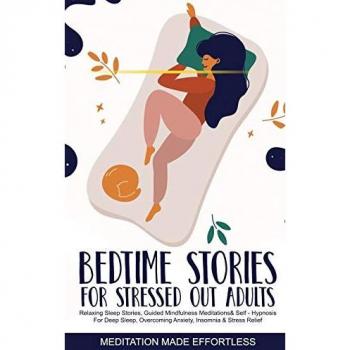 Bedtime Stories for Stressed Out Adults Relaxing Sleep Stories, Guided Mindfulness Meditations & Self-Hypnosis For Deep Sleep, Overcoming Anxiety, Insomnia & Stress Relief