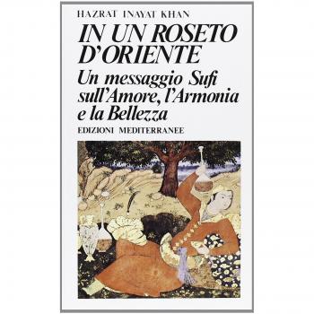 In un roseto d'Oriente. Un messaggio Sufi sull'amore, l'armonia e la bellezza