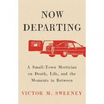 Now Departing : A Small-Town Mortician on Death, Life, and the Moments in Between, by Victor M. Sweeney