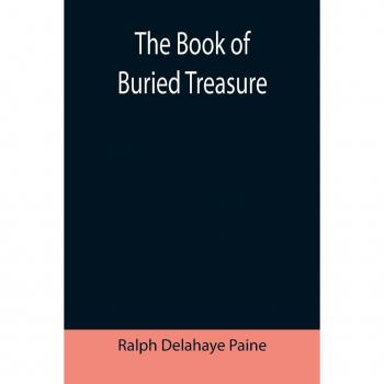 Delahaye Paine, Ralph: The Book of Buried Treasure; Being a True History of the Gold, Jewels, and Plate of Pirates, Galleons, etc., which are sought for to this day