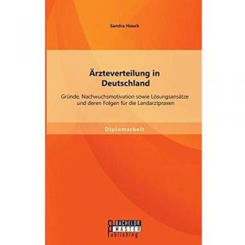 Ärzteverteilung in Deutschland: Gründe, Nachwuchsmotivation sowie Lösungsansätze und deren Folgen für die Landarztpraxen