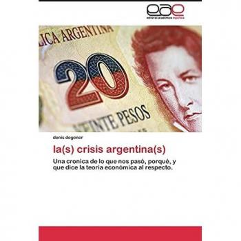 la(s) crisis argentina(s): Una cronica de lo que nos pasó, porqué, y que dice la teoria económica al respecto.
