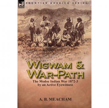 Wigwam and War-Path: the Modoc Indian War 1872-3, by an Active Eyewitness