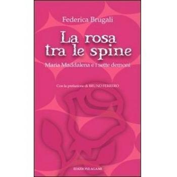 La rosa tra le spine. Maria Maddalena e i sette demoni