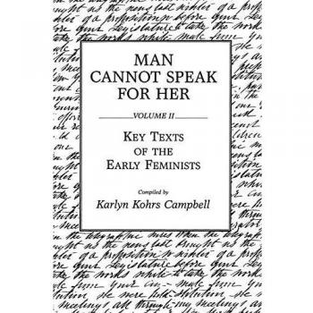 Campbell, Karlyn Kohrs Man Cannot Speak For Her: Volume Ii; Key Texts Of The Early Feminists