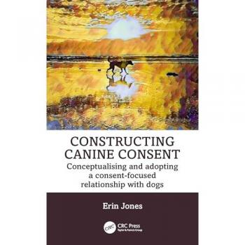 Constructing Canine Consent : Conceptualising and adopting a consent-focused relationship with dogs
