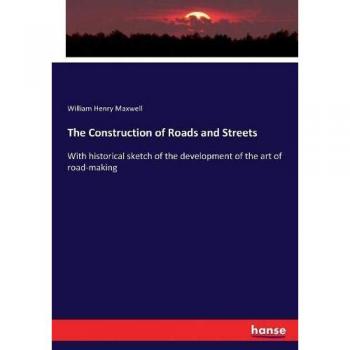 The Construction of Roads and Streets: With historical sketch of the development of the art of road-making