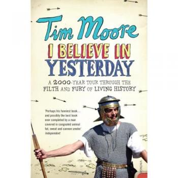 I Believe In Yesterday : A 2000 year Tour through the Filth and Fury of Living History