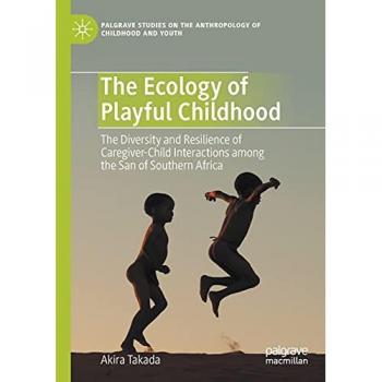 The Ecology of Playful Childhood: The Diversity and Resilience of Caregiver-Child Interactions among the San of Southern Africa (Palgrave Studies on the Anthropology of Childhood and Youth)