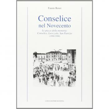 Conselice nel Novecento. Le piazze della memoria: Conselice, Lavezzola, San Patrizio
