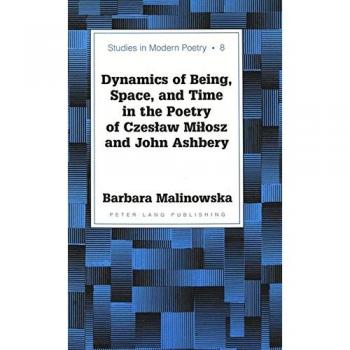 Dynamics of Being, Space, and Time in the Poetry of Czesław Miłosz and John Ashbery