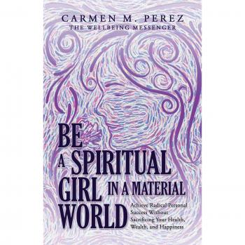Be a Spiritual Girl in a Material World: Achieve Radical Personal Success Without Sacrificing Your Health, Wealth, and Happiness