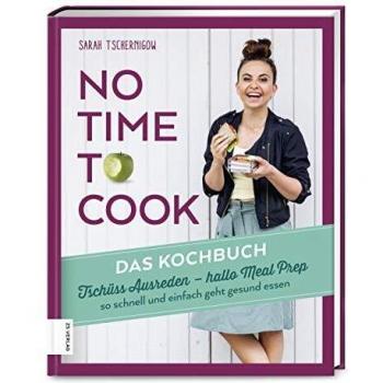 No time to cook – Das Kochbuch: Tschüss Ausreden, hallo Meal Prep – so schnell und einfach geht gesund