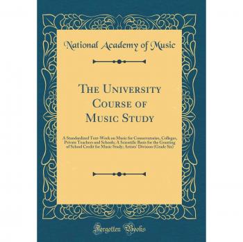 The University Course of Music Study: A Standardized Text-Work on Music for Conservatories, Colleges, Private Teachers and Schools; A Scientific Basis ... Division