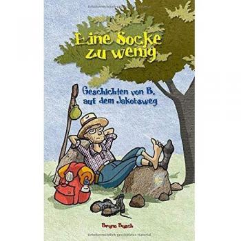 Eine Socke zu wenig: Geschichten von B. auf dem Jakobsweg