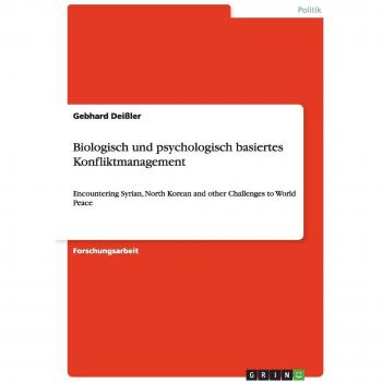 Biologisch und psychologisch basiertes Konfliktmanagement: Encountering Syrian, North Korean and other Challenges to World Peace