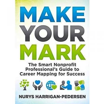 Make Your Mark: The Smart Nonprofit Professional’s Guide to Career Mapping for Success