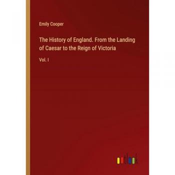 The History of England. From the Landing of Caesar to the Reign of Victoria: Vol. I