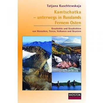 Kamtschatka – unterwegs in Russlands Fernem Osten: Geschichte und Geschichten von Menschen, Tieren, Vulkanen und Geysiren