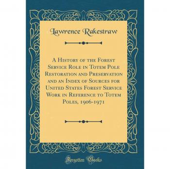 A History of the Forest Service Role in Totem Pole Restoration and Preservation and an Index of Sources for United States Forest Service Work in Reference to Totem Poles, 1906-1971