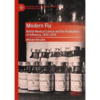 Modern Flu: British Medical Science and the Viralisation of Influenza, 1890―1950 (Medicine and Biomedical Sciences in Modern History)