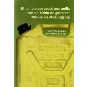 El hombre que apagó una cerilla con un bidón de gasolina: Manual de ética urgente (Tapa blanda).