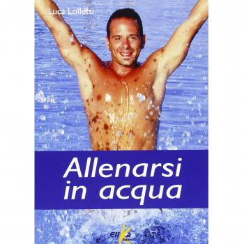 Allenarsi in acqua. esercizi, metodologie e programmi di lavoro per il fitness e il training in acqua