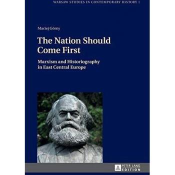 The Nation Should Come First: Marxism and Historiography in East Central Europe (Warsaw Studies in Contemporary History)
