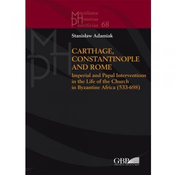 Carthage, Constantinople and Rome. Imperial and papal interventions in the life of the church in byzantine Africa (533-698)