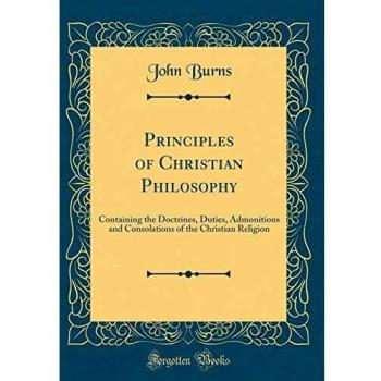 Principles of Christian Philosophy: Containing the Doctrines, Duties, Admonitions and Consolations of the Christian Religion