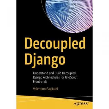 Decoupled Django: Understand and Build Decoupled Django Architectures for JavaScript Front-ends