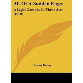 All-Of-A-Sudden Peggy: A Light Comedy In Three Acts (1910)