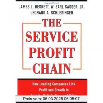 The Service Profit Chain: How Leading Companies Link Profit and Growth to Loyalty, Satisfaction and Value