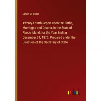 Twenty-Fourth Report upon the Births, Marriages and Deaths, in the State of Rhode Island, for the Year Ending December 31, 1876. Prepared under the Direction of the Secretary of State