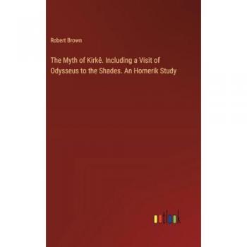 Brown, Robert: The Myth of Kirkê. Including a Visit of Odysseus to the Shades. An Homerik Study