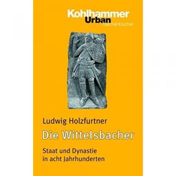 Ludwig Holzfurtner Die Wittelsbacher: Staat Und Dynastie In Acht Jahrhunderten (Urban-Taschenbuecher)
