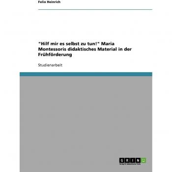 Hilf mir es selbst zu tun! Maria Montessoris didaktisches Material in der Frühförderung