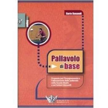 Pallavolo di base. Proposte per l'allenamento e l'insegnamento della pallavolo nella scuola media e nei settori giovanili